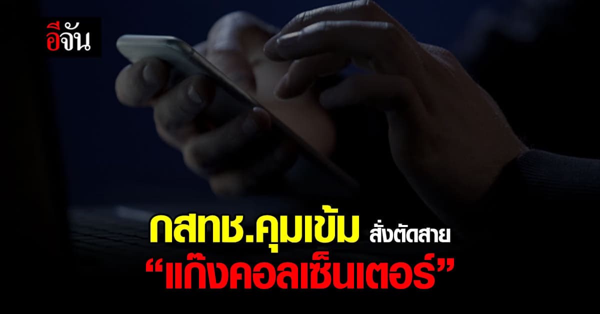 กสทช.คุมเข้ม สั่งค่ายมือถือ ตัดสาย “แก๊งคอลเซ็นเตอร์”