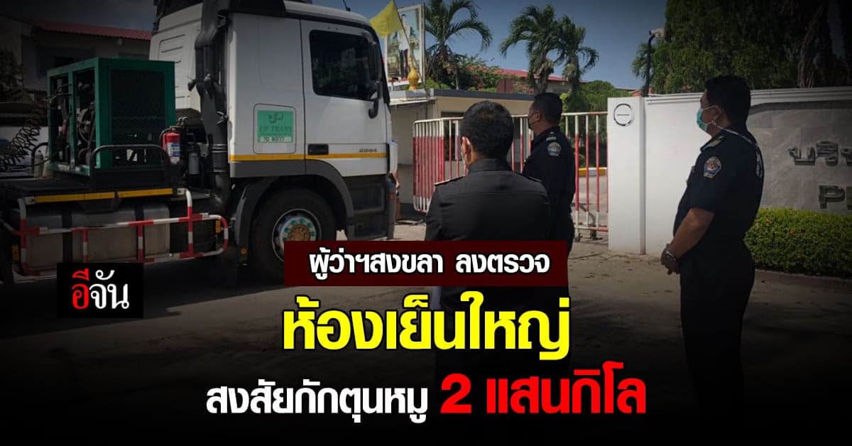 ผู้ว่าฯ สงขลา เข้าตรวจ ห้องเย็นใหญ่ สงสัยกักตุนหมู 2 แสน กิโลกรัม