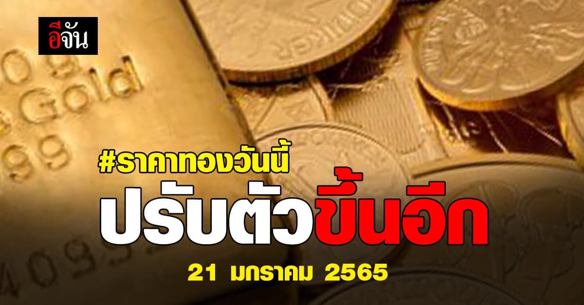 ราคาทองวันนี้ 21 ม.ค. 65 ล่าสุด ปรับขึ้น อีก 50 บาท