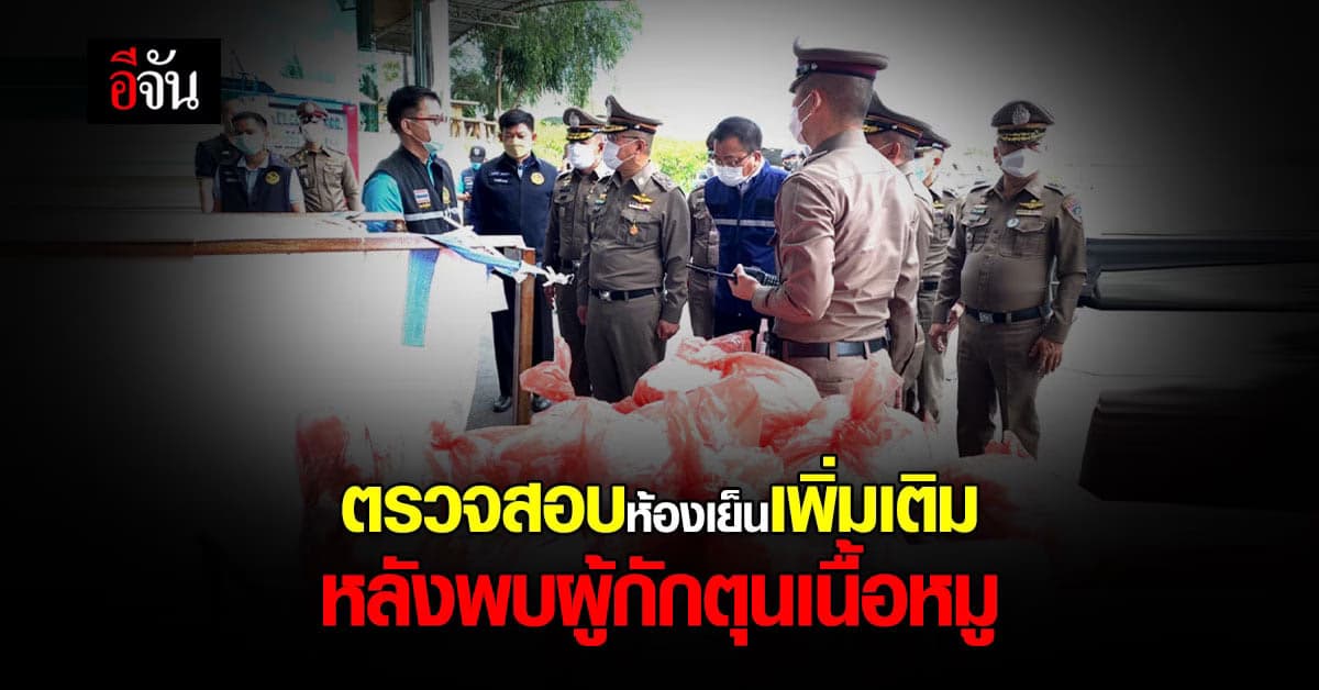ผบ.ตร. สั่ง ตรวจสอบ ห้องเย็น เพิ่ม หลังพบผู้เข้าข่าย กักตุนเนื้อหมู