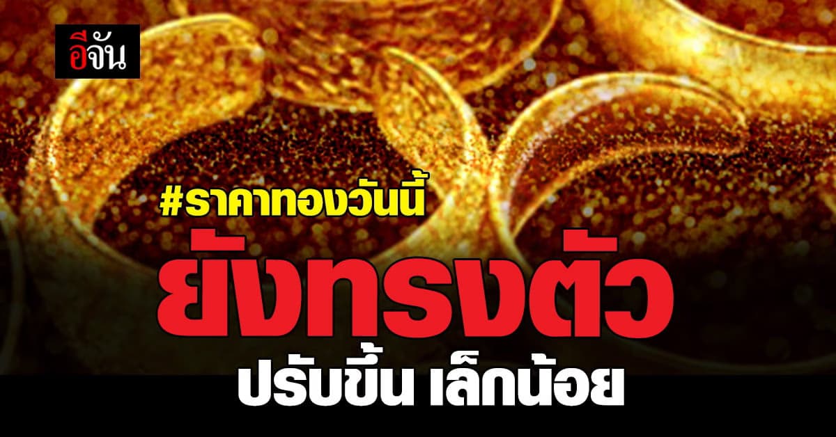 ราคาทองวันนี้ 24 ม.ค. 65 ยังทรงตัว ปรับขึ้น เล็กน้อย