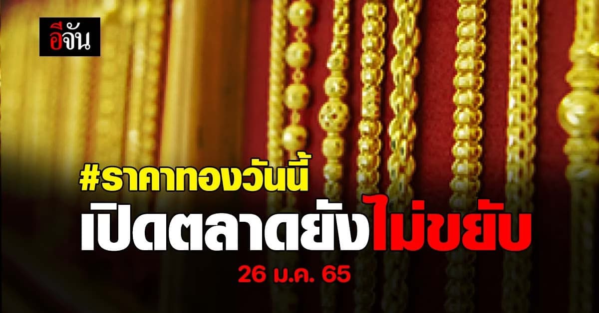 ราคาทองวันนี้ 26 ม.ค. 65 เริ่ม เปิดตลาด ช่วงเช้า ราคายังไม่ขยับ