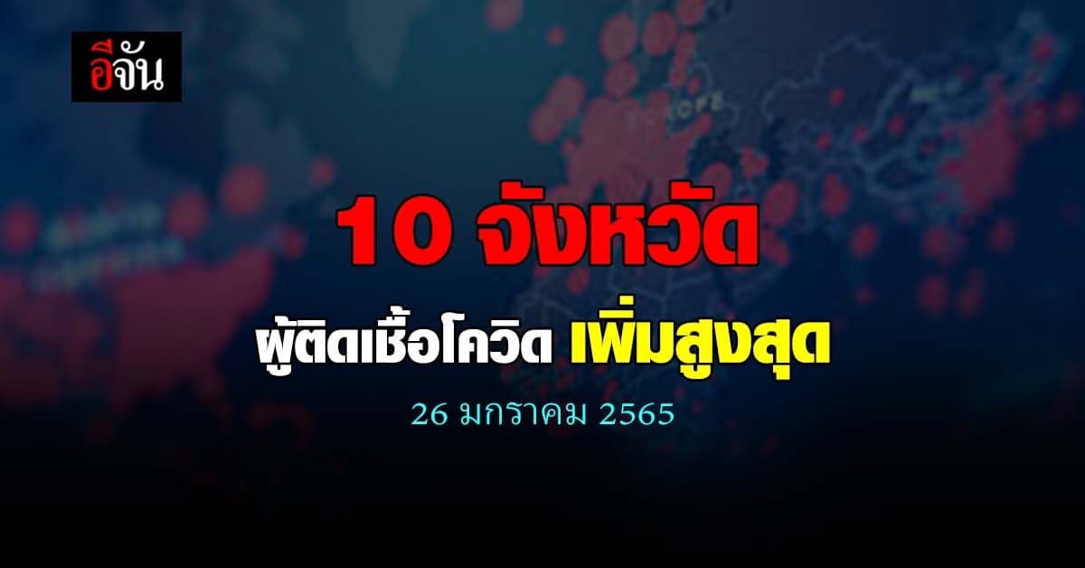 ศบค. เปิด 10 จังหวัด ติดเชื้อโควิด สูงสุด วันนี้ 26 ม.ค. 65