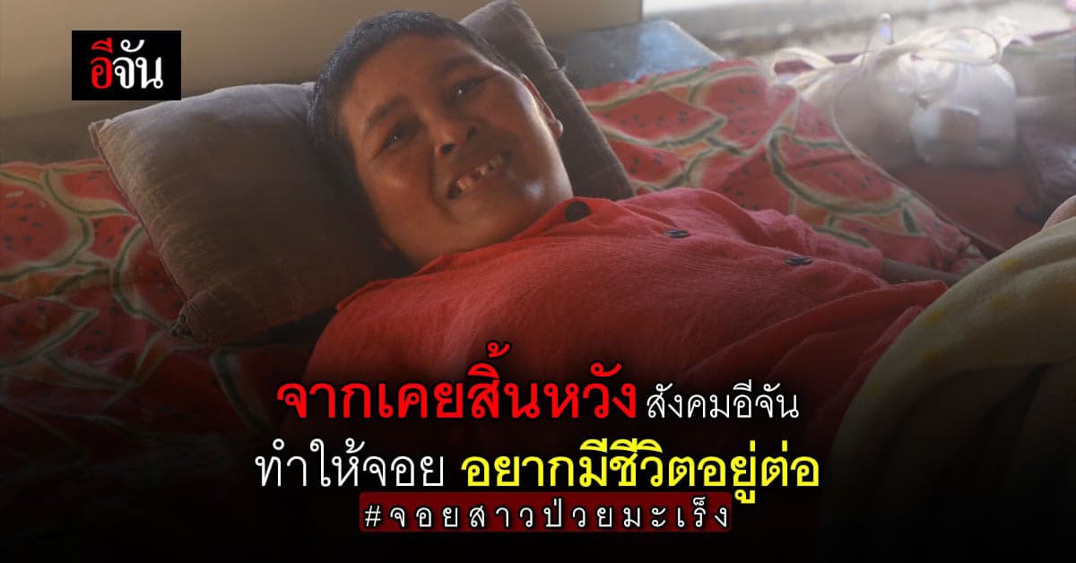 จอยสาวป่วยมะเร็ง อยากมีชีวิตต่อและเดินได้ เพราะ สังคมอีจัน