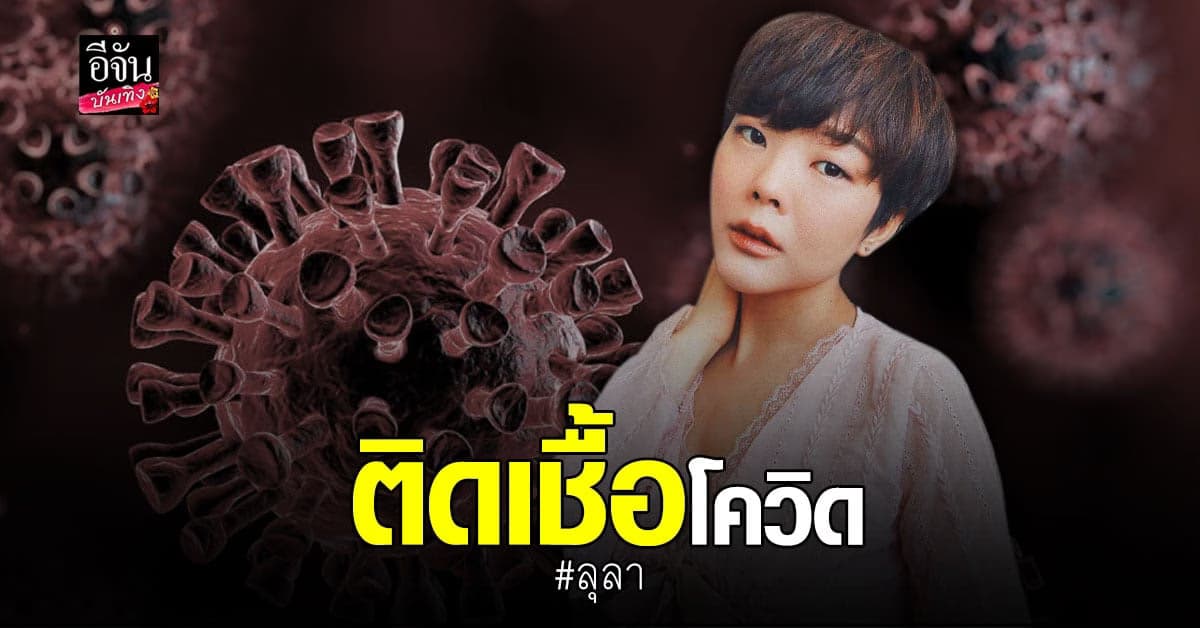 ลุลา กันยารัตน์​ ประกาศ​ ติดเชื้อ โควิด​ พร้อมเผยอาการ