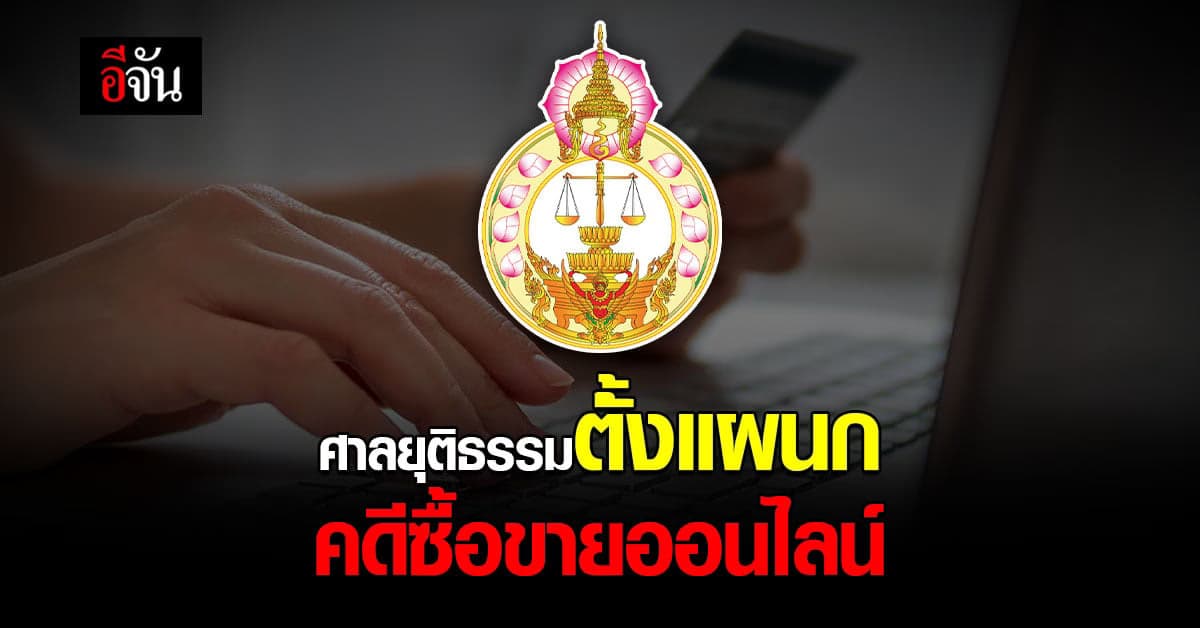 ศาลยุติธรรม ตั้ง แผนกคดีซื้อขายออนไลน์ รับฟ้อง คดีซื้อขาย ตลอด 24 ช.ม.