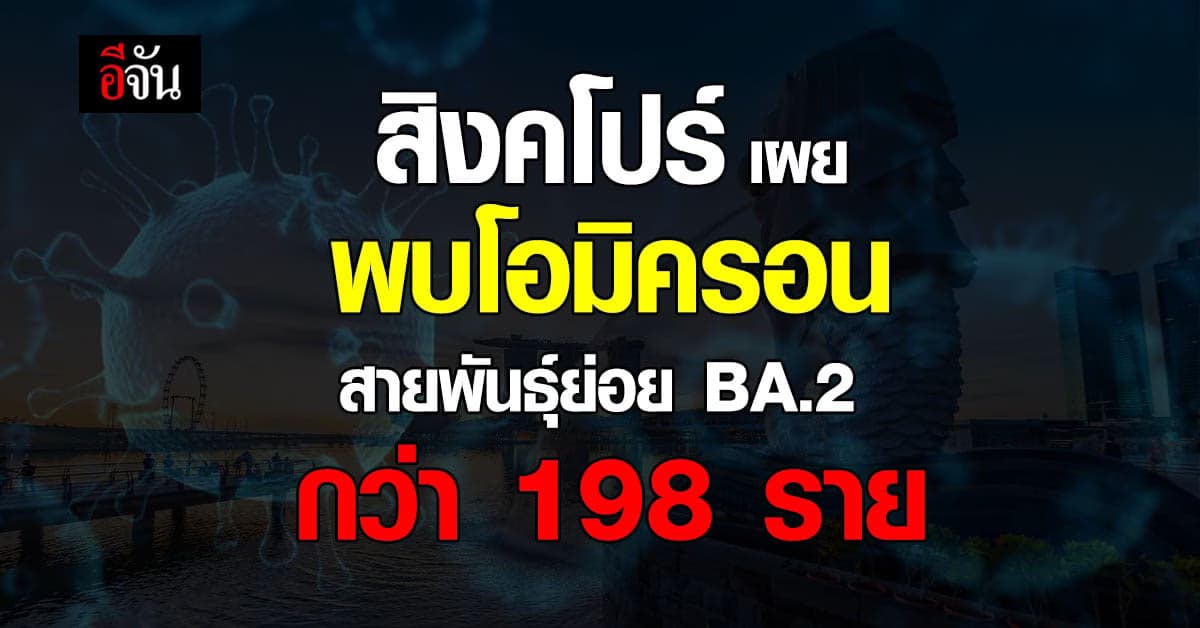 สิงคโปร์ พบ ผู้ติดเชื้อ โอมิครอน สายพันธุ์ย่อย BA.2 แล้ว 198 ราย