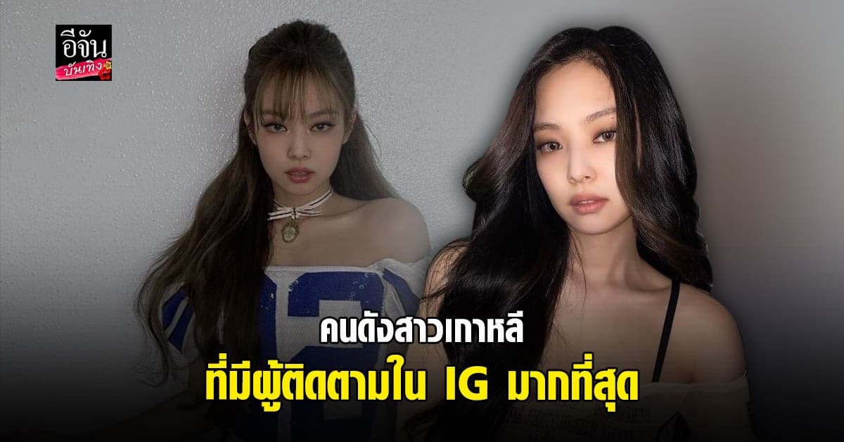 เจนนี่ BLACKPINK ขึ้นอันดับ 1 คนดังสาวเกาหลีมีผู้ติดตาม IG มากที่สุด