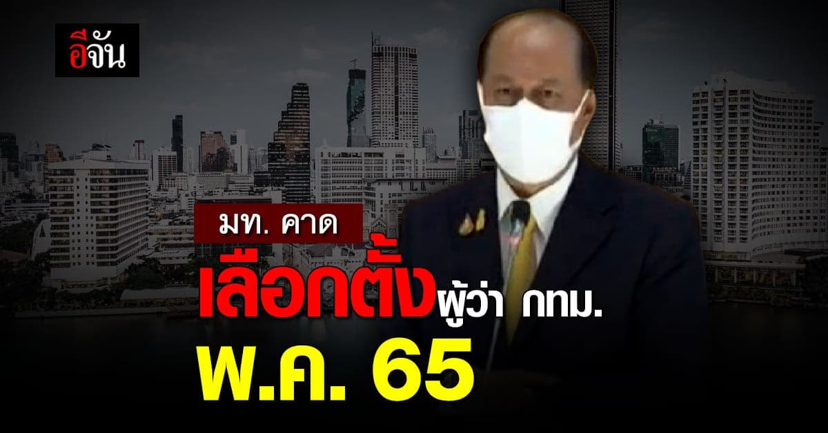 มหาดไทย เตรียม เลือกตั้ง ผู้ว่า กทม. คาด พ.ค. 65