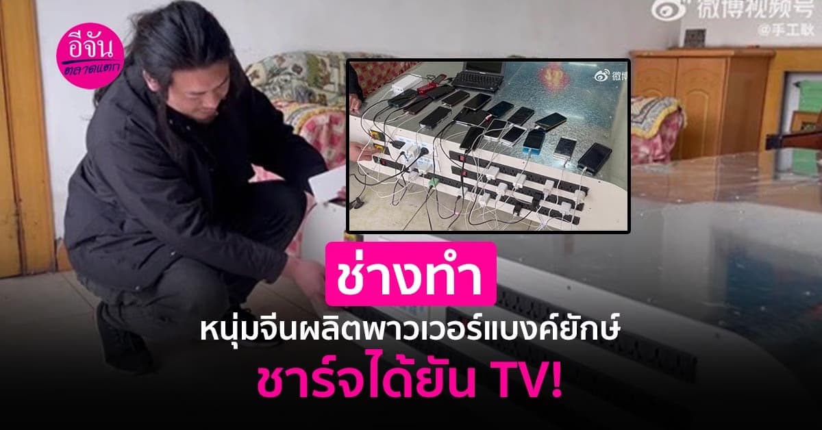 สิ่งที่ทีมอีจันคู่ควร หนุ่มจีนผลิตพาวเวอร์แบงค์ยักษ์ ชาร์จได้ยัน TV!
