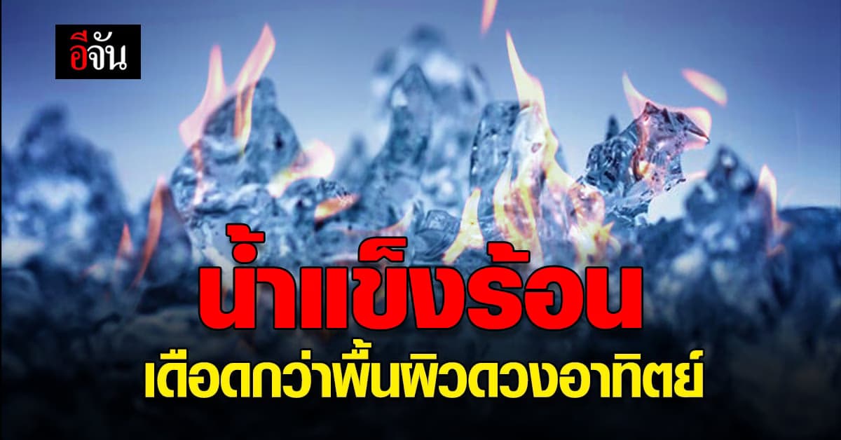 น้ำแข็ง ที่มีอุณหภูมิสูงกว่า 1 พันองศาเซลเซียส ร้อนกว่าผิว พระอาทิตย์