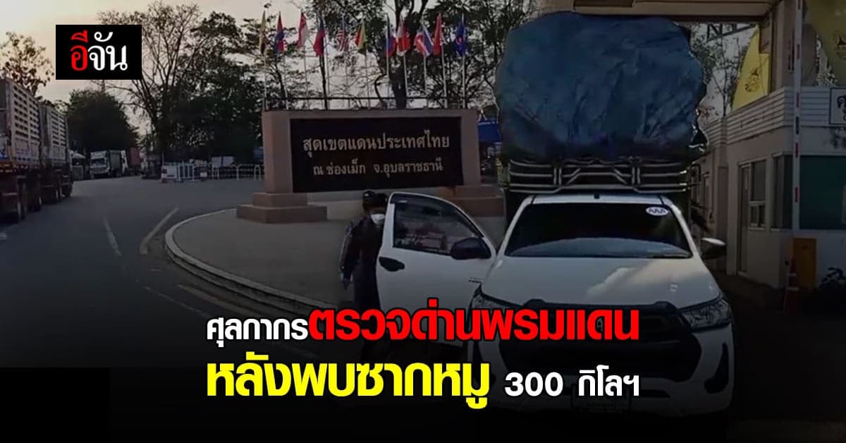 ศุลกากร ร่วม ปศุสัตว์ ตรวจ ด่านช่องเม็ก หลังพบ ซากหมู 300 กิโล