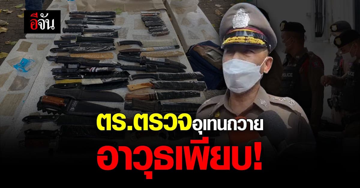ตำรวจ ตรวจ อุเทนถวาย พบอาวุธมีดเพียบ!