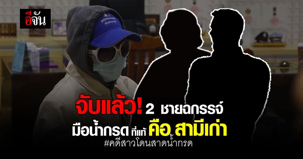 รวบแล้ว 2 ชายฉกรรจ์ สาดน้ำกรด สาวแคดดี้ ที่แท้ คือ สามีเก่า