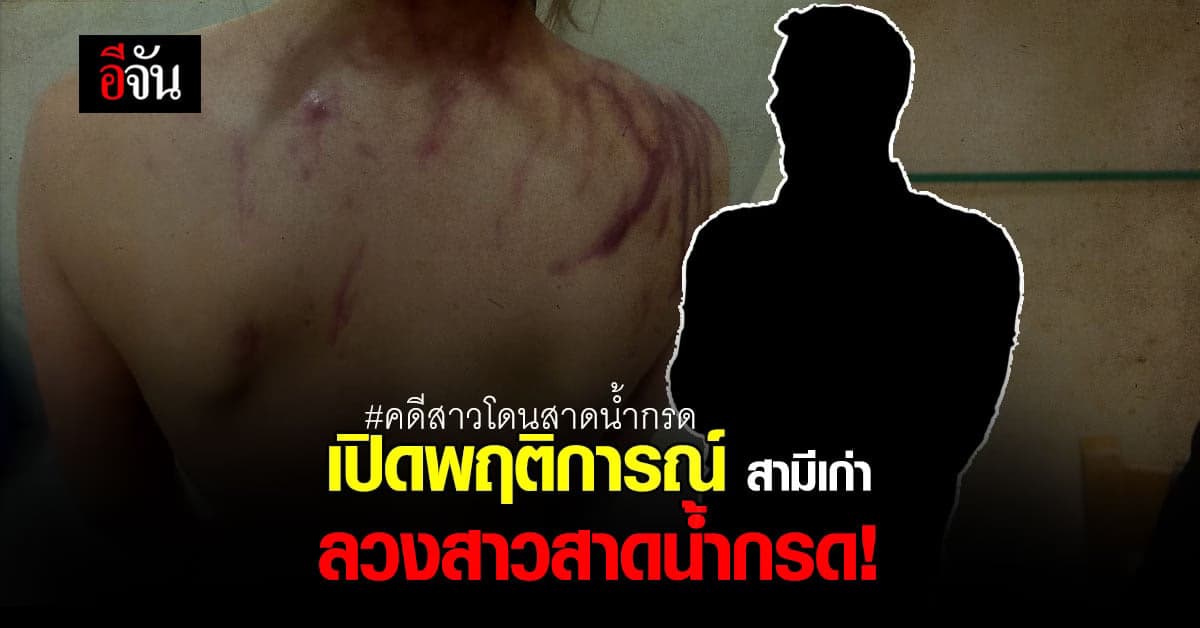 ตำรวจ เผย พฤติการณ์ สามีเก่า ใช้ลวง แคดดี้สาว สาดน้ำกรด