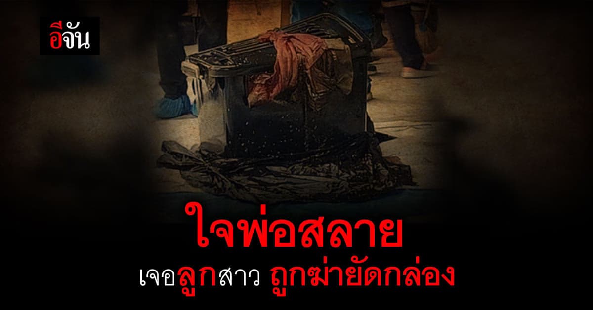 สะเทือนขวัญ สาววัย 18 หาย กลาย เป็นศพถูกฆ่ายัดกล่อง : สุพรรณบุรี