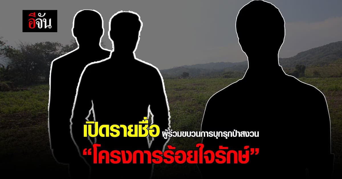 เปิดรายชื่อ ขบวนการรุกพื้นที่ป่าสงวน โครงการร้อยใจรักษ์กว่า 24 ไร่!