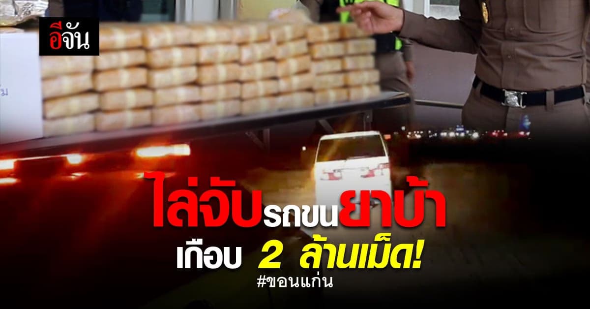 ระทึก! ตร.ทางหลวงขอนแก่น ไล่จับรถต้องสงสัย ยึดยาบ้าเกือบ 2 ล้านเม็ด