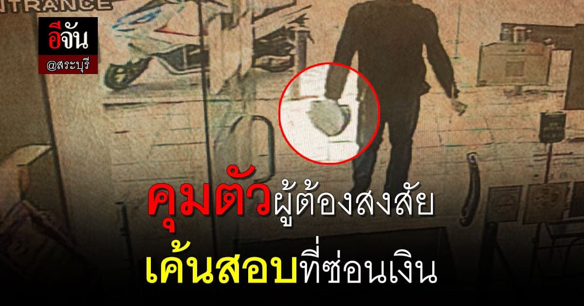 คุมตัว ผู้ต้องสงสัย ชิงทรัพย์ธนาคาร ที่ จ.สระบุรี เค้นสอบ ที่ซ่อนเงิน