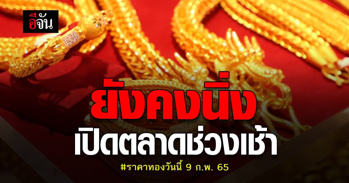 ราคาทองวันนี้ 9 ก.พ. 65 ล่าสุด เปิดตลาดเช้า ยังคงนิ่ง