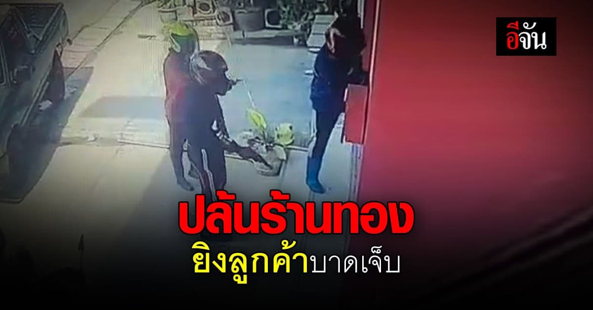 คนร้าย 3 คน บุก ปล้นร้านทอง จ.ตาก ยิงลูกค้า เจ็บ ก่อนซิ่ง กระบะ หนี