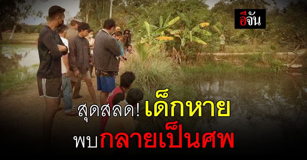 พบแล้ว น้องบิ๊ก หายออกจากบ้านกลายเป็นศพ ในหนองน้ำ จ.กาฬสินธุ์