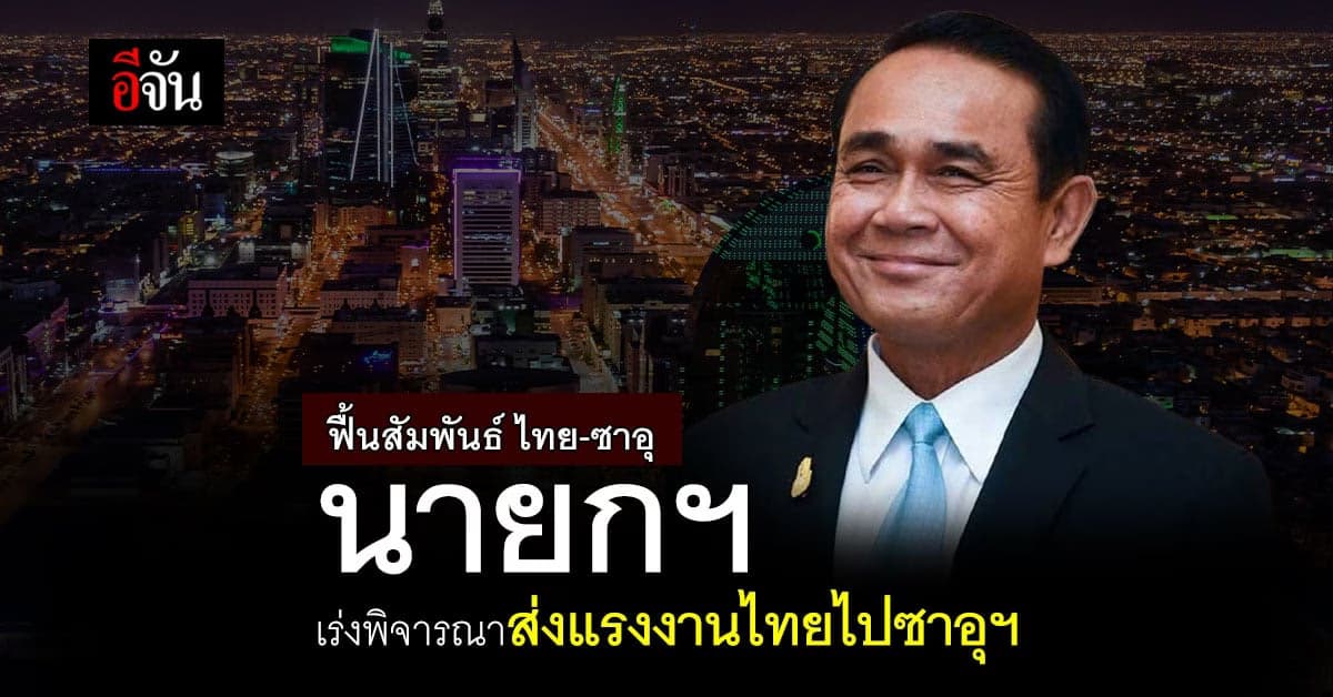 ฟื้นสัมพันธ์ ไทย-ซาอุ นายกฯ เร่งพิจารณา สนับสนุนแรงงานไทย ทำงานซาอุฯ
