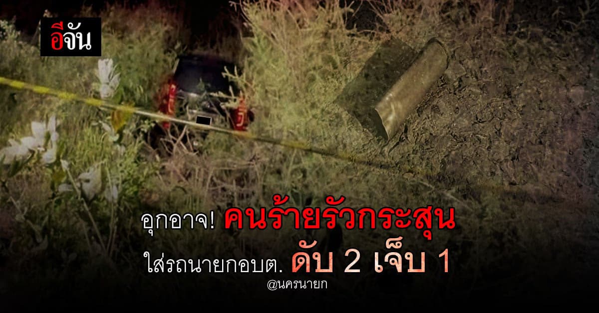 อุกอาจ! คนร้าย ซิ่งกระบะ ประกบรัวยิงรถ นายกอบต.ใหม่ ดับ2 เจ็บ 1