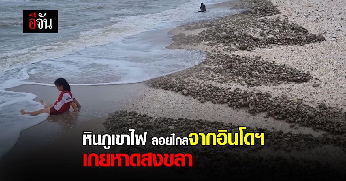 หินภูเขาไฟ เกย หาดชลาทัศน์ – แหลมสมิลา คาด ลอยมาจาก อินโดนีเซีย