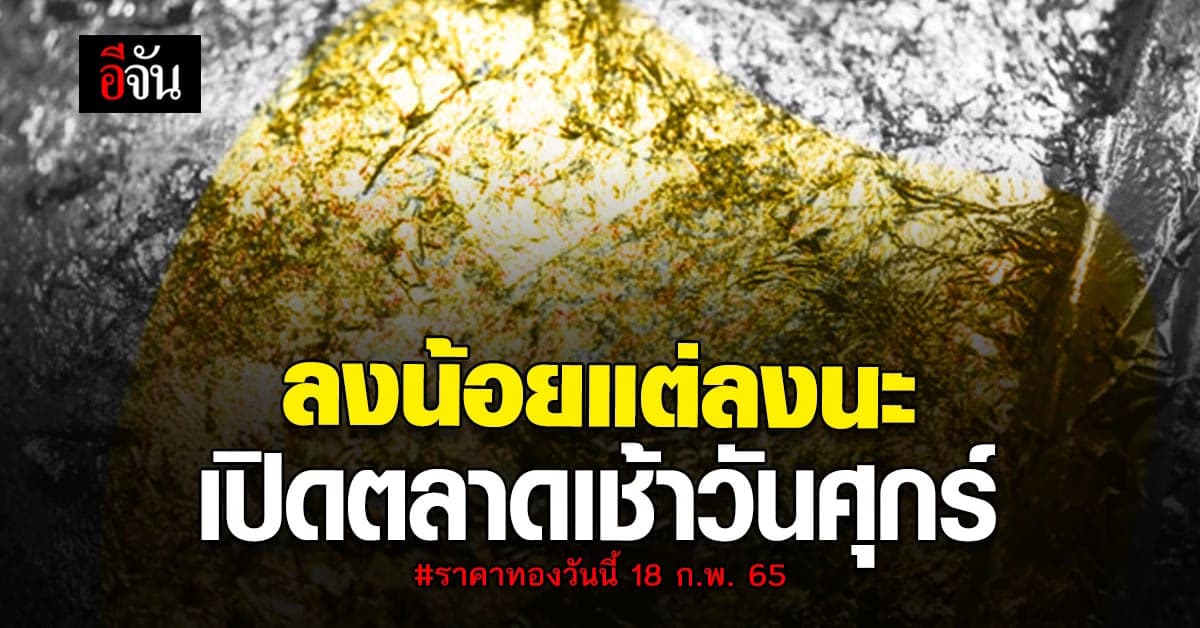 ราคาทองวันนี้ 18 ก.พ. 65 เปิดตลาดรับ วันศุกร์ ปรับลง 50 บาท