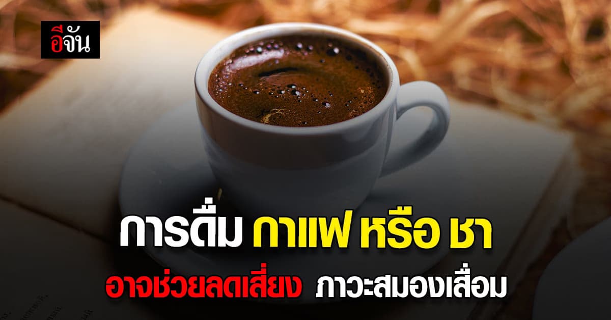 ผลวิจัยชี้ การดื่ม กาแฟ หรือ ชา อาจช่วย ลดความเสี่ยง ภาวะ สมองเสื่อม