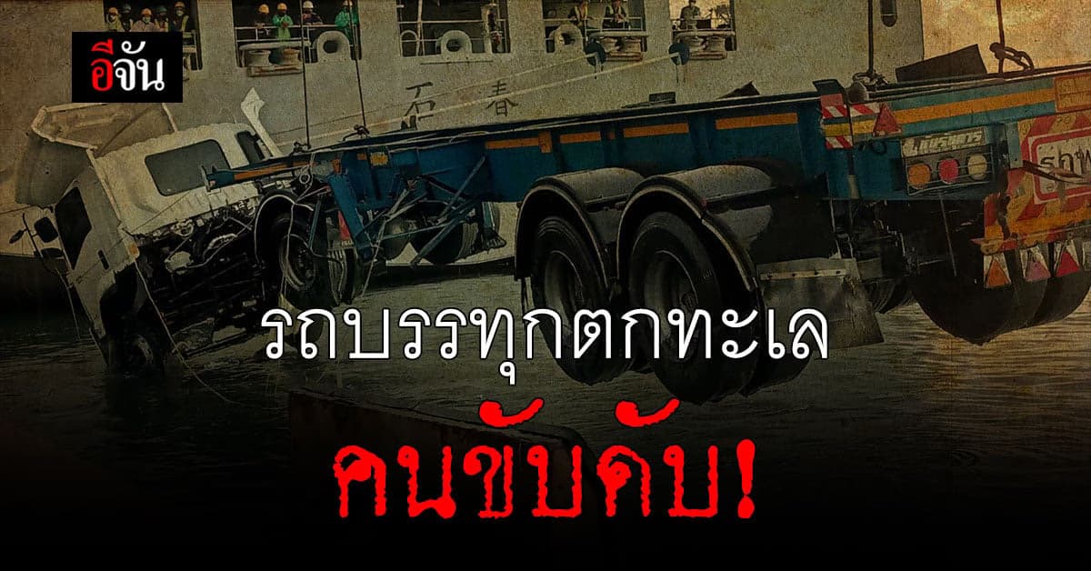 รถบรรทุก 18 ล้อ พุ่งตกทะเล คนขับดับสลด