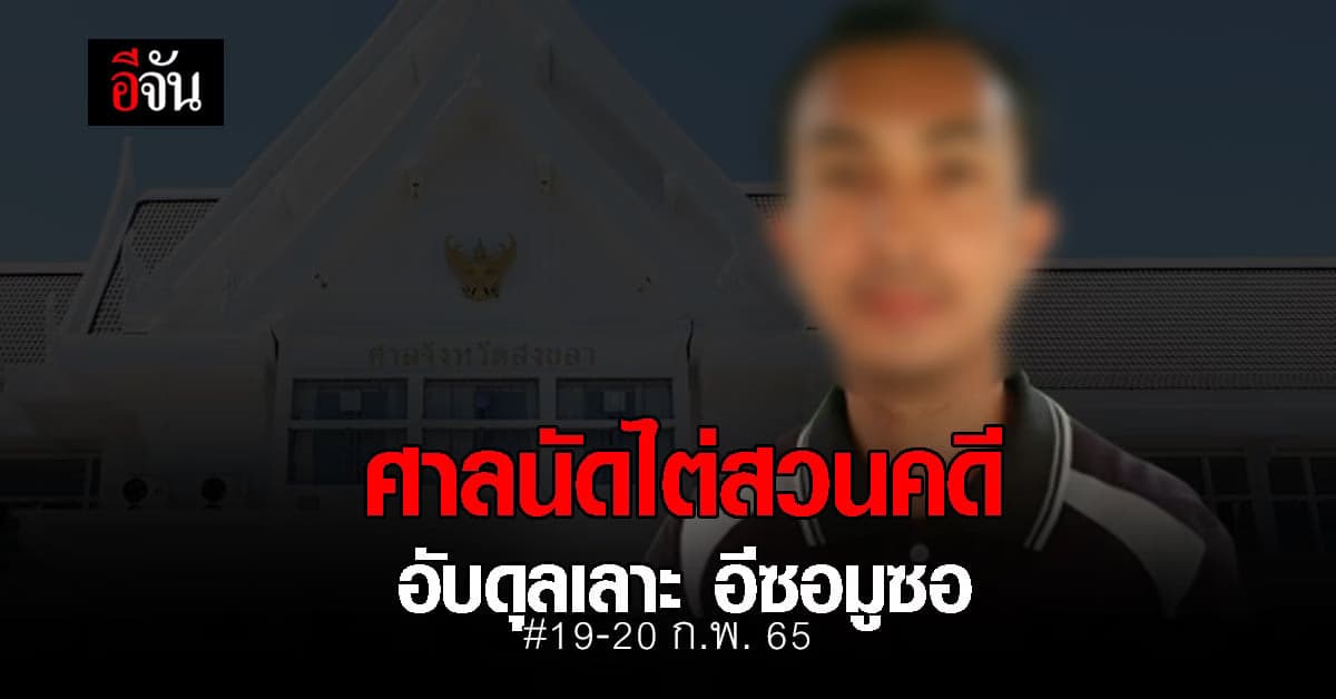 ศาลจังหวัดสงขลา นัดไต่สวนคดี อับดุลเลาะ อีซอมูซอ