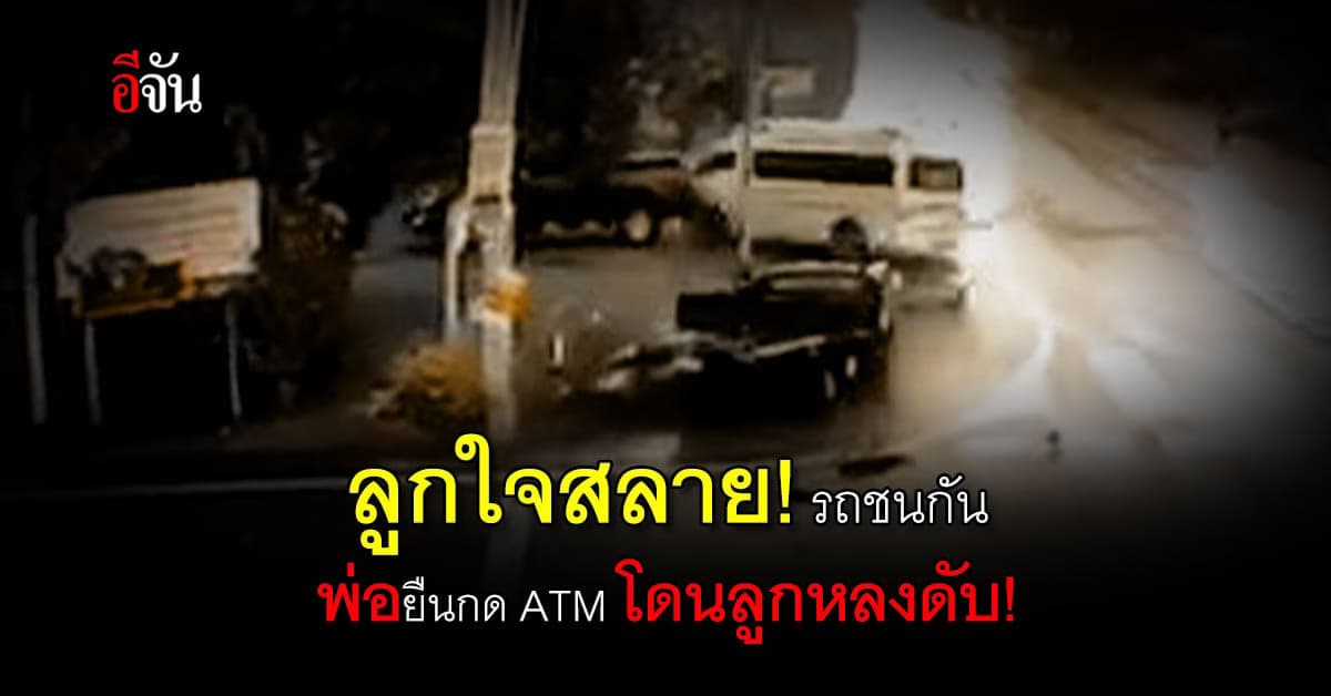 สาวใจสลาย! พ่อยืนกด ATM เคราะห์ร้าย  รถชนกันโดนลูกหลงดับ!