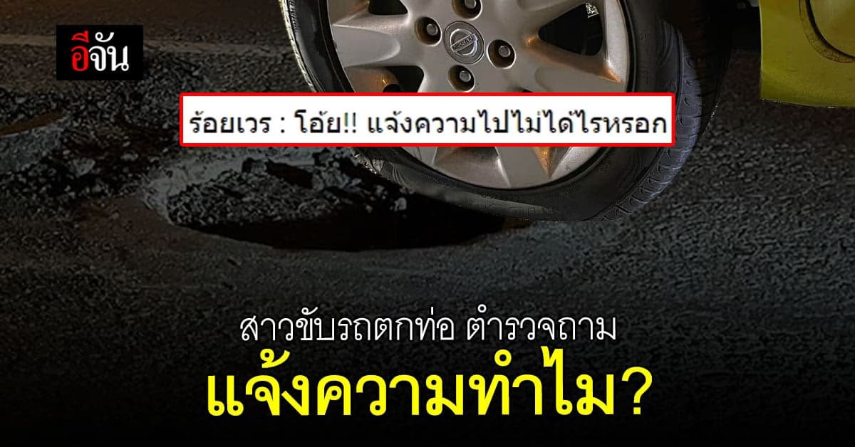 สาวขับเก๋ง ตกท่อ กลางถนน โร่แจ้งความ ตร.ถาม มาแจ้งความทำไม