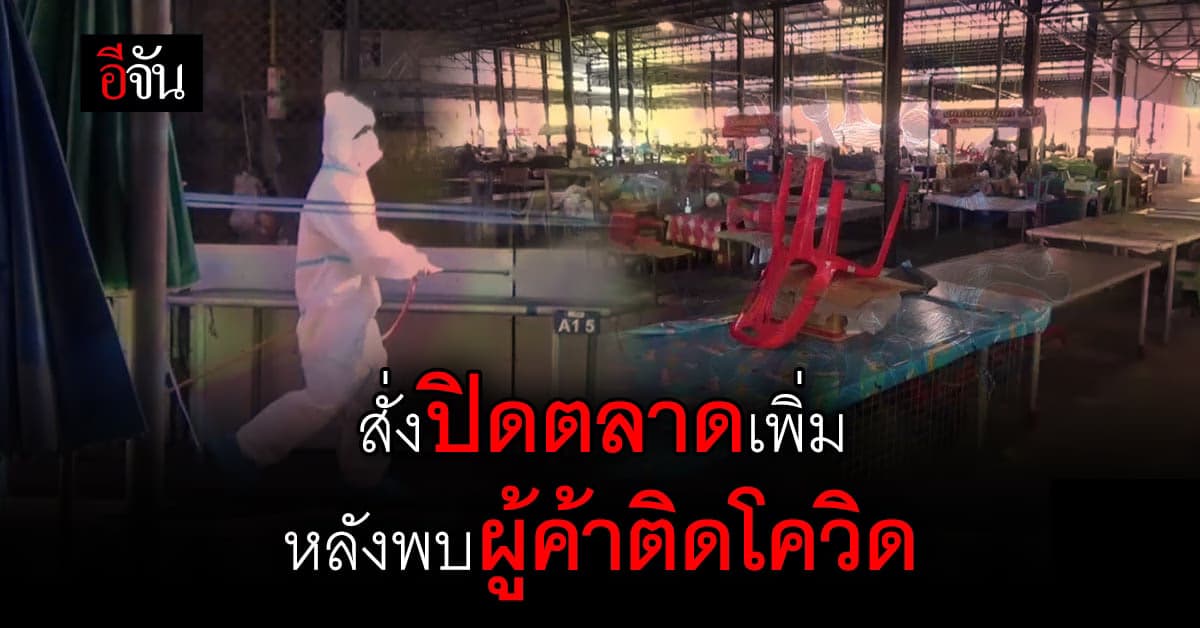 อุบลราชธานี สั่งปิดตลาดเพิ่ม หลังพบ พ่อค้าแม่ค้า ติดเชื้อ โควิด เพียบ