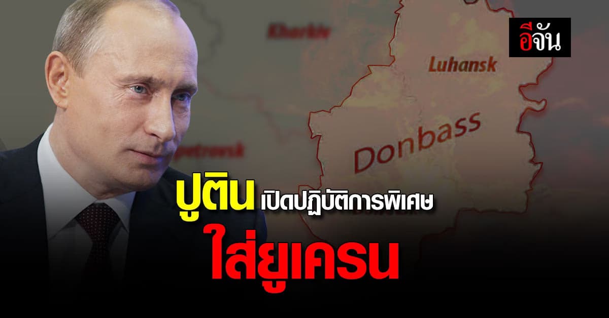 ปูติน ไฟเขียว ปฏิบัติการพิเศษ ในภูมิภาค ดอนบาสส์ ของ ยูเครน