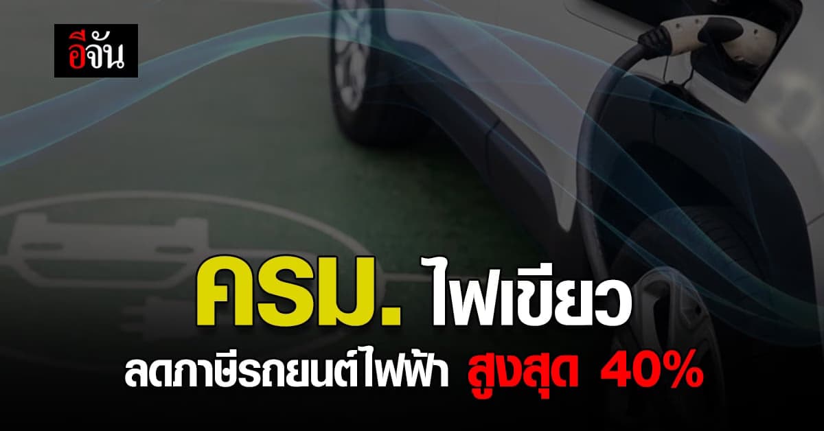 ครม. เห็นชอบ ลดภาษี รถยนต์ไฟฟ้า แบบแบตเตอรี่ CBU สูงสุด 40%