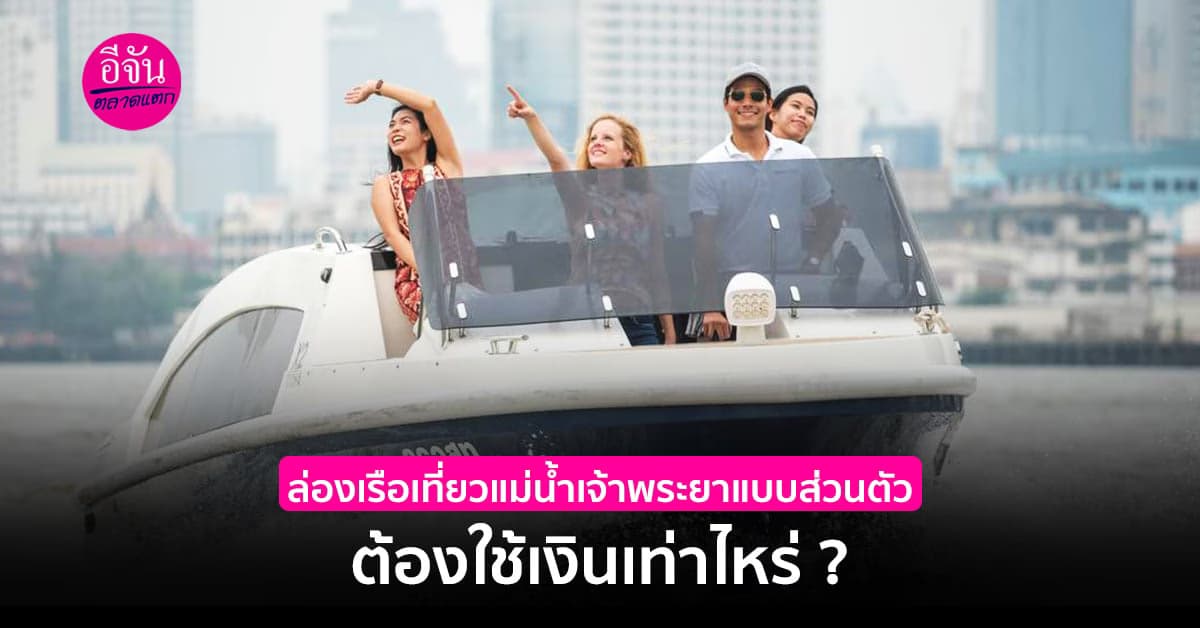 ล่องเรือเที่ยวแม่น้ำเจ้าพระยาแบบส่วนตัว ต้องใช้เงินเท่าไหร่ ?