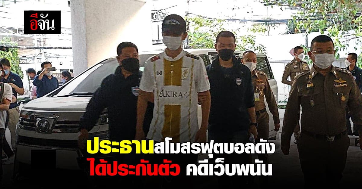 ปธ.สโมสรฟุตบอลชื่อดัง ได้ประกันตัว คดี เปิดเว็บพนันออนไลน์