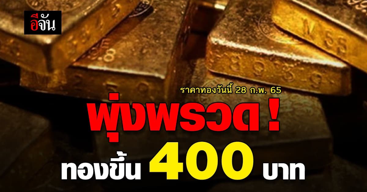 ราคาทองวันนี้ 28 ก.พ.65 รีบเลย ! ส่งท้ายเดือน ทองคำ พุ่งแรง