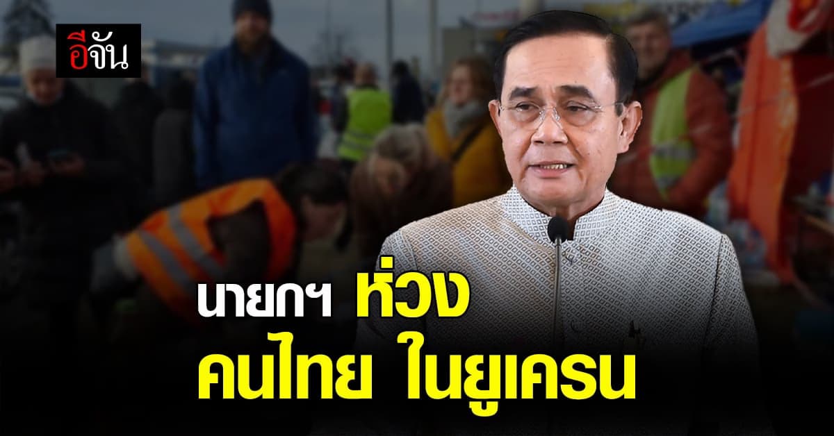 นายกฯ ห่วง คนไทยในยูเครน ตั้ง ศูนย์ปฏิบัติการช่วยเหลือคนไทย