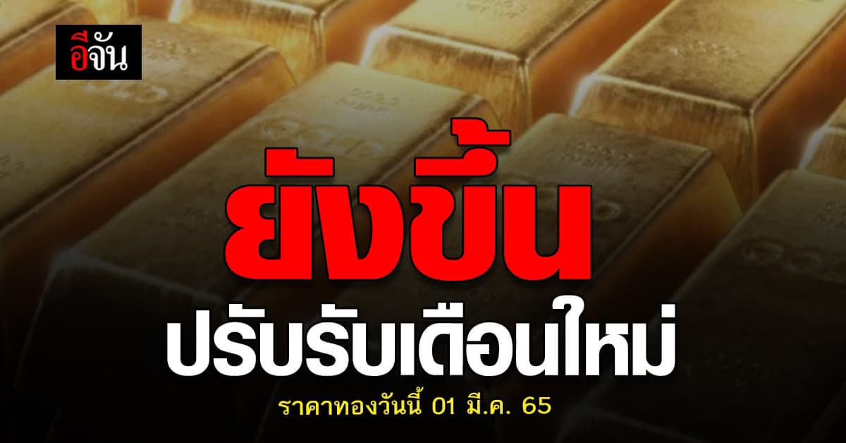 ราคาทองวันนี้ 1 มีนาคม 2565 เปิดตลาดรับ เดือนใหม่ ปรับขึ้น อีก 50 บาท