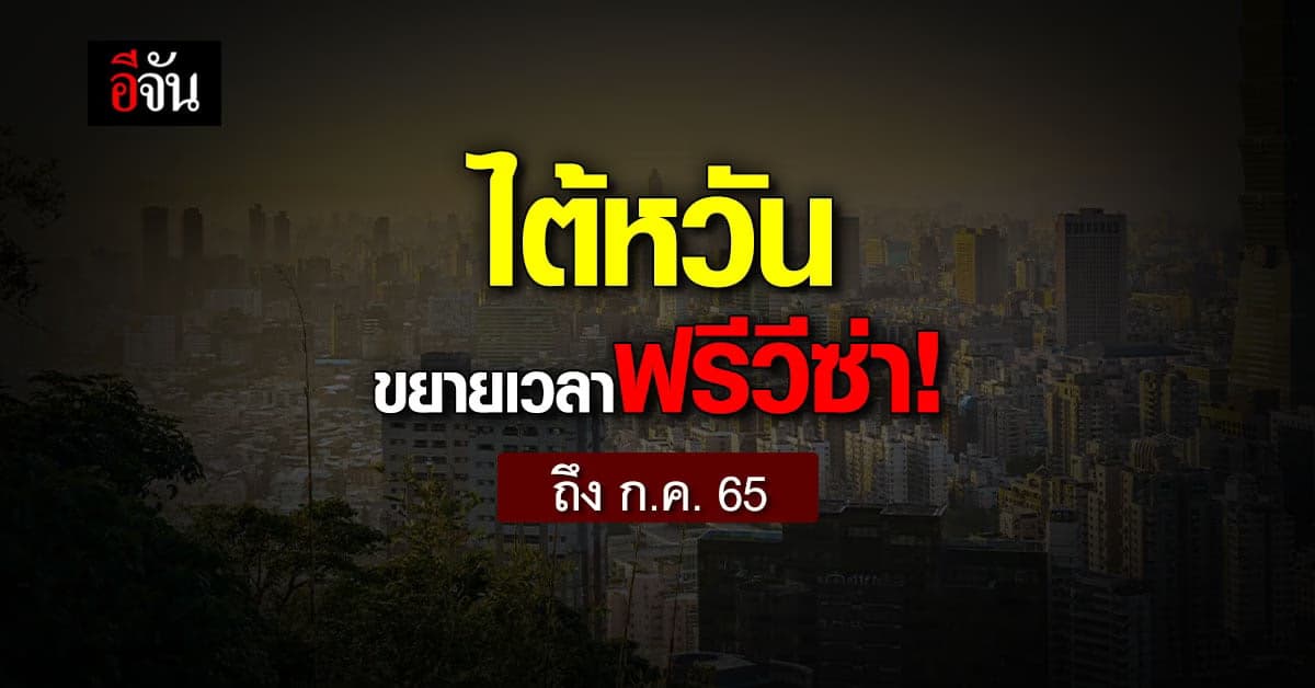 ไต้หวัน ขยายเวลาฟรี วีซ่า จนถึง ก.ค. 65 แต่ยังไม่อนุญาตให้ ท่องเที่ยว
