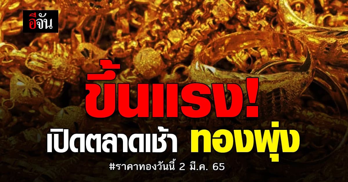 ราคาทองวันนี้ 2 มีนาคม 2565 เปิดตลาดราคา พุ่งแรง ! ปรับขึ้น 350 บาท