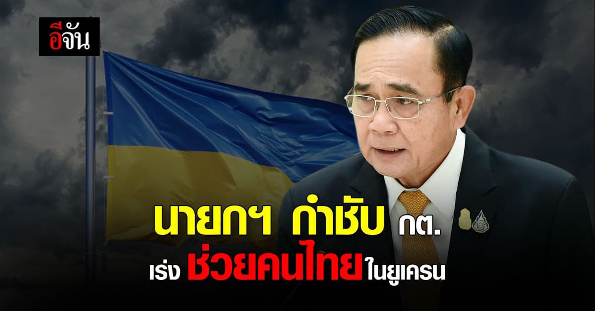 นายกฯ ห่วง คนไทย ใน ยูเครน กำชับ กต. เร่งช่วยเหลือ