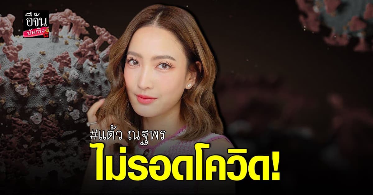 แต้ว ณฐพร โพสต์แจ้งข่าวติดโควิด ขอโทษผู้ที่ได้รับผลกระทบ