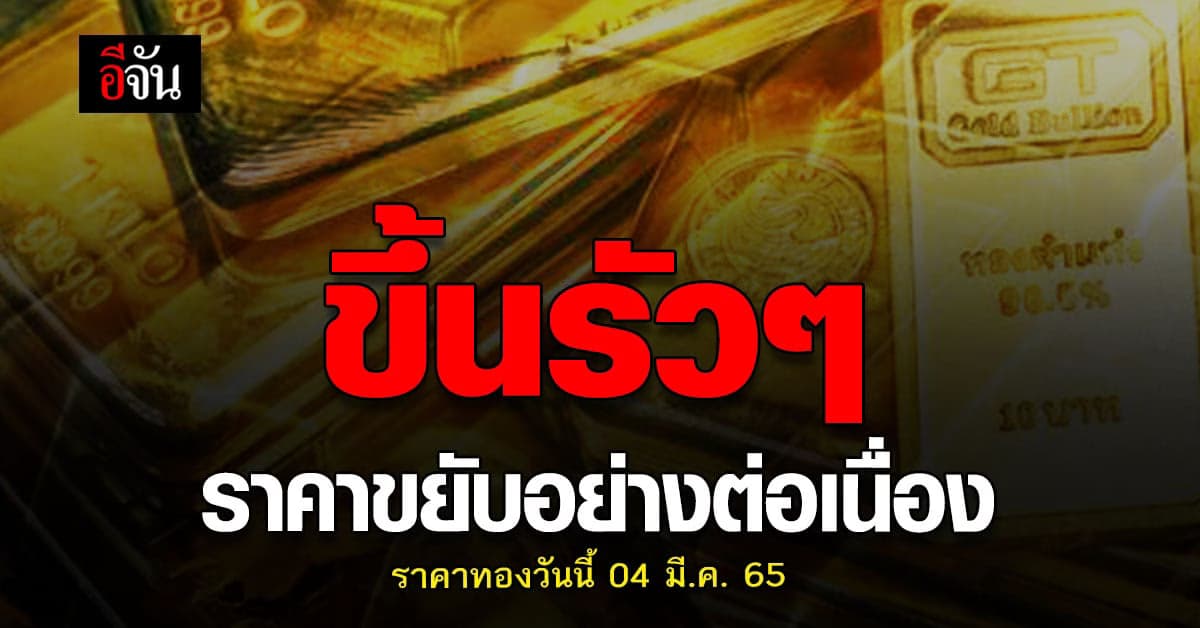 ราคาทองวันนี้ 4 มีนาคม 2565 ราคาตลาดเช้า วันศุกร์ ยังไม่นิ่ง