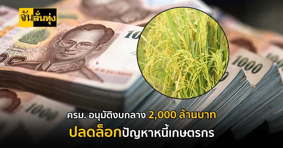 ครม. อนุมัติงบกลาง 2,000 ล้านบาท ปลดล็อกปัญหาหนี้เกษตรกร