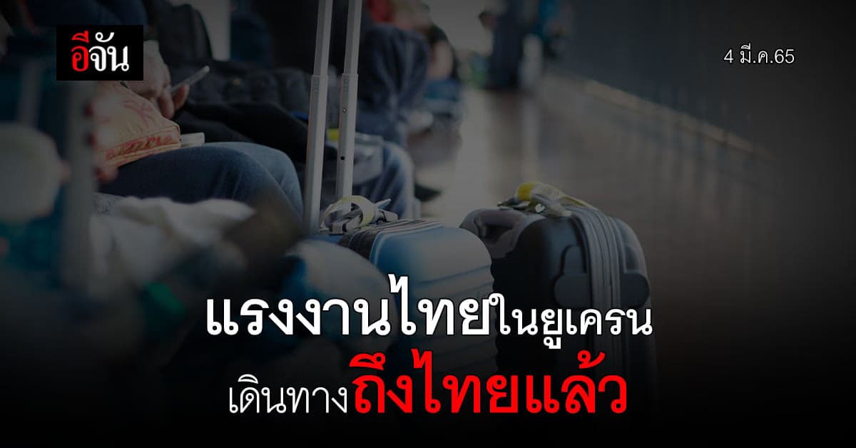 แรงงานไทยในยูเครนชุดแรก ถึงไทยแล้ว วอนรัฐ เร่ง! เยียวยา